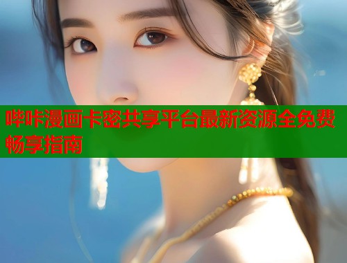 哔咔漫画卡密共享平台最新资源全免费畅享指南  第2张