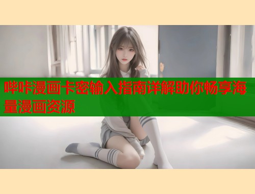 哔咔漫画卡密输入指南详解助你畅享海量漫画资源