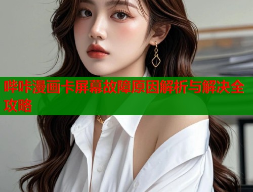 哔咔漫画卡屏幕故障原因解析与解决全攻略  第1张