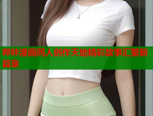 哔咔漫画同人创作天地精彩故事汇聚新篇章