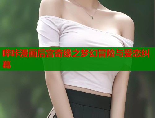 哔咔漫画后宫奇缘之梦幻冒险与爱恋纠葛  第1张