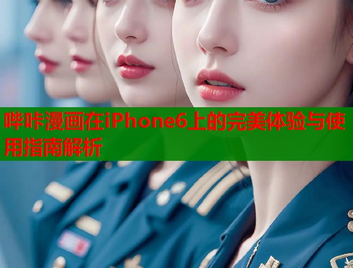 哔咔漫画在iPhone6上的完美体验与使用指南解析