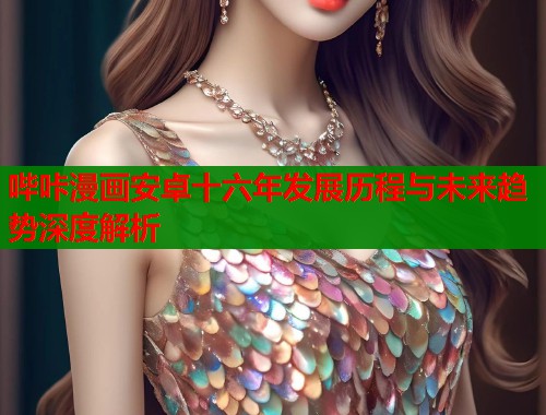 哔咔漫画安卓十六年发展历程与未来趋势深度解析  第1张