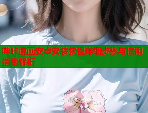 哔咔漫画安卓安装教程详细步骤与使用指南解析  第1张