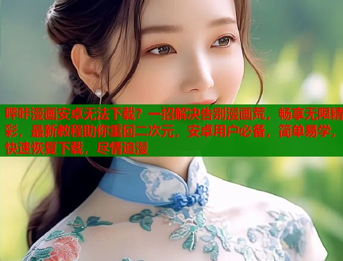哔咔漫画安卓无法下载？一招解决告别漫画荒，畅享无限精彩，最新教程助你重回二次元，安卓用户必备，简单易学，快速恢复下载，尽情追漫