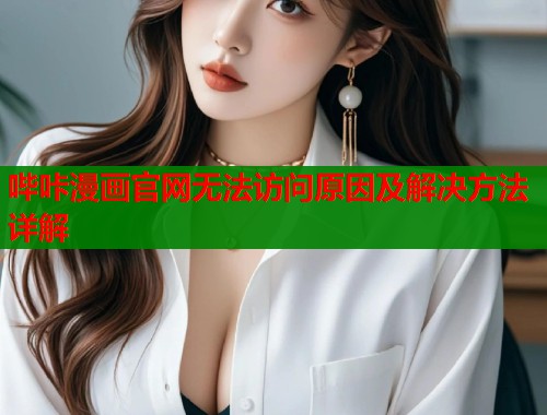 哔咔漫画官网无法访问原因及解决方法详解  第1张