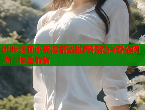 哔咔漫画小黄漫精选推荐精彩内容全网热门榜单解析  第1张