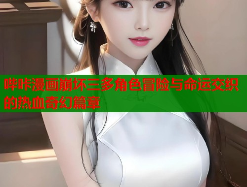 哔咔漫画崩坏三多角色冒险与命运交织的热血奇幻篇章  第1张