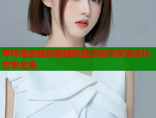 哔咔漫画我的英雄热血冒险与友情成长故事全集