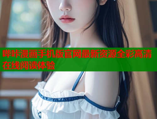 哔咔漫画手机版官网最新资源全彩高清在线阅读体验