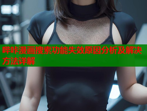 哔咔漫画搜索功能失效原因分析及解决方法详解