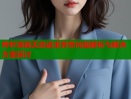 哔咔漫画无效请求异常问题解析与解决方案探讨  第1张