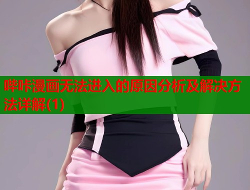 哔咔漫画无法进入的原因分析及解决方法详解(1)