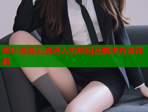 哔咔漫画无法进入的原因及解决方法详解  第1张