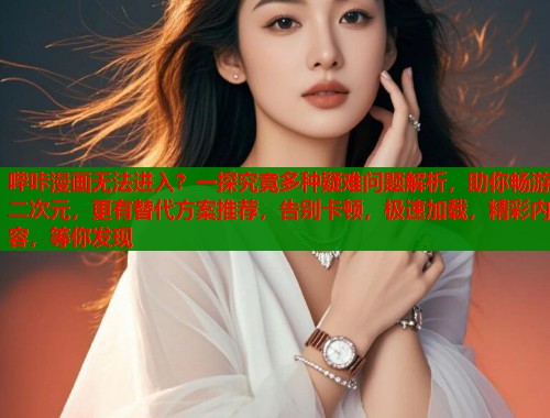 哔咔漫画无法进入？一探究竟多种疑难问题解析，助你畅游二次元，更有替代方案推荐，告别卡顿，极速加载，精彩内容，等你发现  第2张