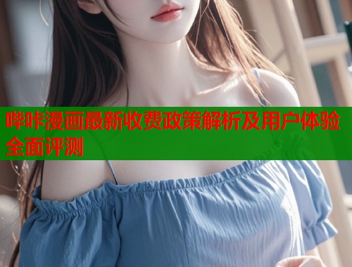 哔咔漫画最新收费政策解析及用户体验全面评测