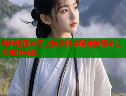 哔咔漫画本子上传攻略详解全流程与注意事项分享
