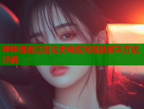 哔咔漫画注册后无响应问题及解决方法详解