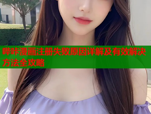 哔咔漫画注册失败原因详解及有效解决方法全攻略