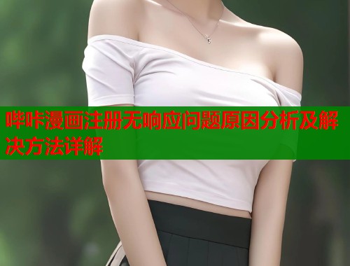 哔咔漫画注册无响应问题原因分析及解决方法详解  第2张