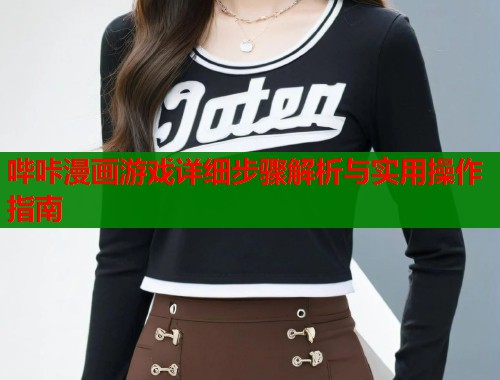 哔咔漫画游戏详细步骤解析与实用操作指南