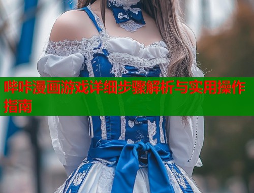 哔咔漫画游戏详细步骤解析与实用操作指南  第2张