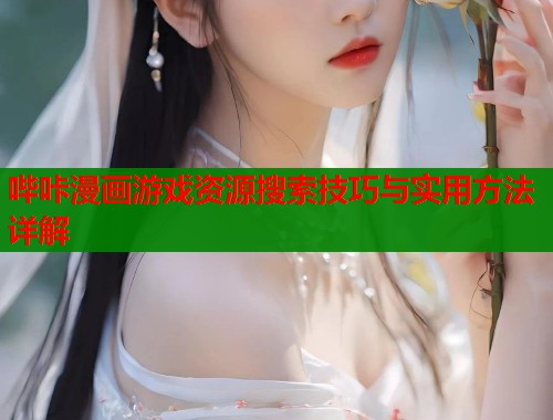 哔咔漫画游戏资源搜索技巧与实用方法详解