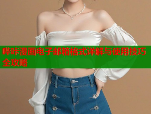 哔咔漫画电子邮箱格式详解与使用技巧全攻略