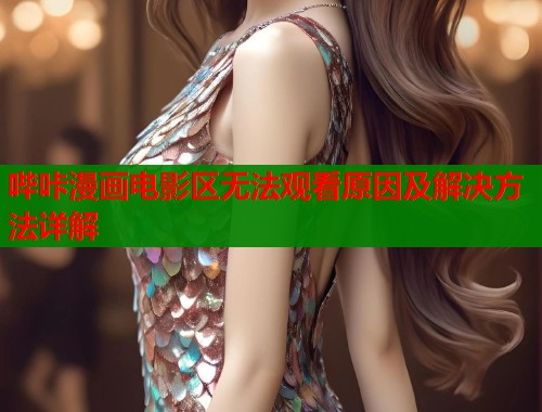 哔咔漫画电影区无法观看原因及解决方法详解