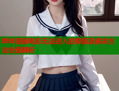 哔咔漫画电影无法进入的原因及解决方法全面解析  第2张