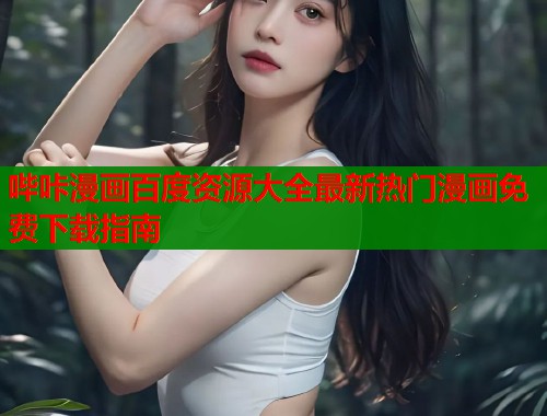 哔咔漫画百度资源大全最新热门漫画免费下载指南  第2张
