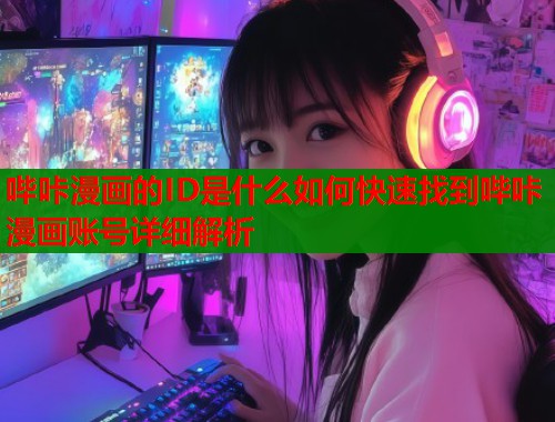 哔咔漫画的ID是什么如何快速找到哔咔漫画账号详细解析
