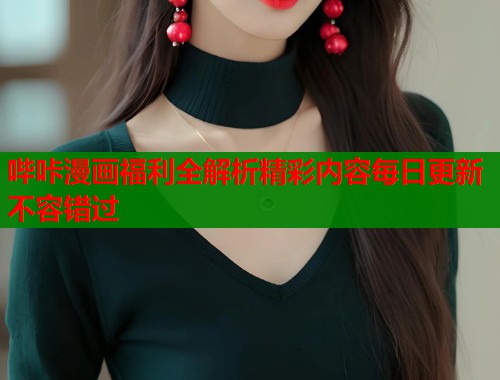 哔咔漫画福利全解析精彩内容每日更新不容错过