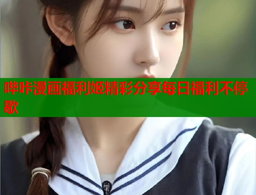 哔咔漫画福利姬精彩分享每日福利不停歇