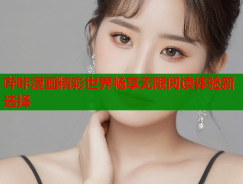哔咔漫画精彩世界畅享无限阅读体验新选择