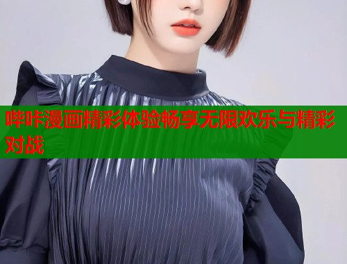 哔咔漫画精彩体验畅享无限欢乐与精彩对战