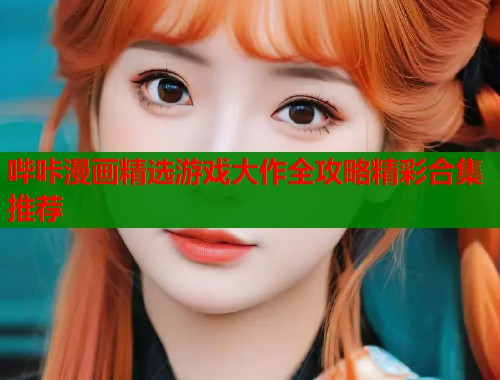哔咔漫画精选游戏大作全攻略精彩合集推荐