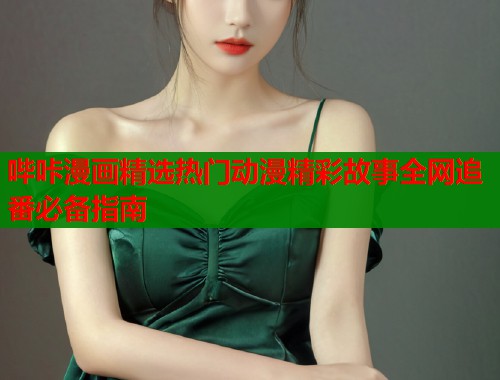 哔咔漫画精选热门动漫精彩故事全网追番必备指南