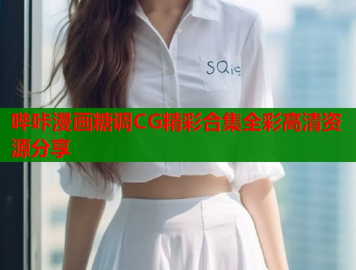 哔咔漫画糖调CG精彩合集全彩高清资源分享
