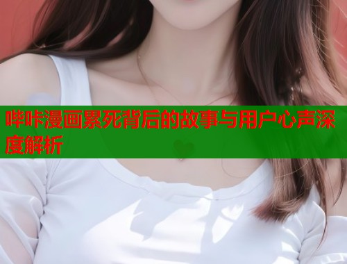 哔咔漫画累死背后的故事与用户心声深度解析