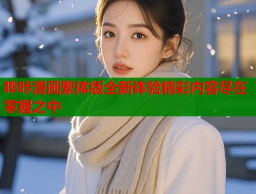 哔咔漫画繁体版全新体验精彩内容尽在掌握之中
