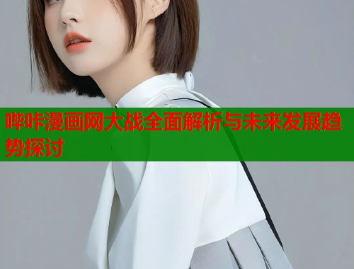 哔咔漫画网大战全面解析与未来发展趋势探讨  第2张