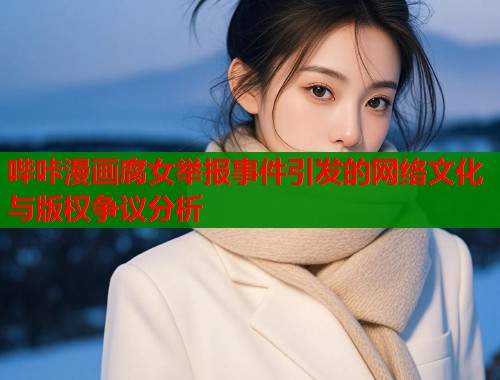 哔咔漫画腐女举报事件引发的网络文化与版权争议分析