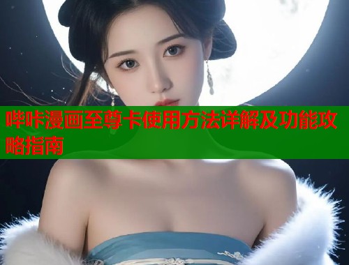 哔咔漫画至尊卡使用方法详解及功能攻略指南