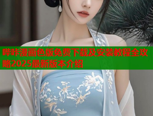 哔咔漫画色版免费下载及安装教程全攻略2025最新版本介绍