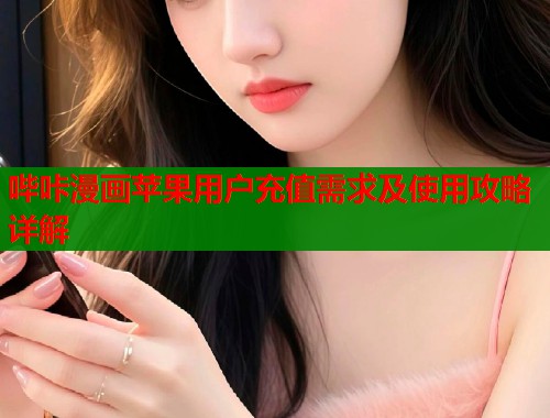 哔咔漫画苹果用户充值需求及使用攻略详解