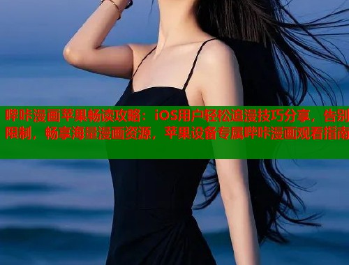 哔咔漫画苹果畅读攻略：iOS用户轻松追漫技巧分享，告别限制，畅享海量漫画资源，苹果设备专属哔咔漫画观看指南