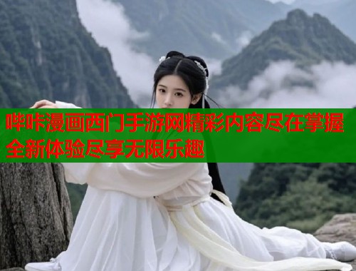 哔咔漫画西门手游网精彩内容尽在掌握全新体验尽享无限乐趣