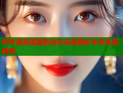 哔咔漫画观望新动态深度解析未来发展趋势