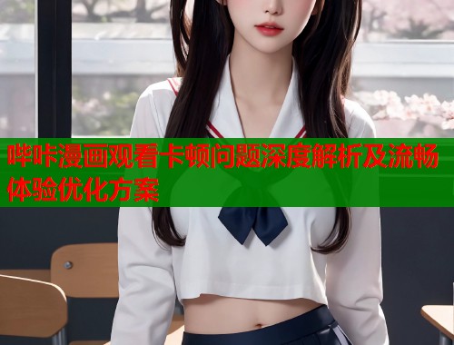 哔咔漫画观看卡顿问题深度解析及流畅体验优化方案